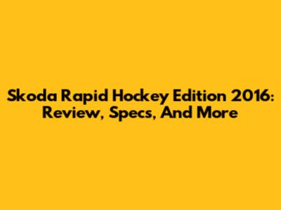 Skoda Rapid Hockey Edition 2016: Review, Specs, And More