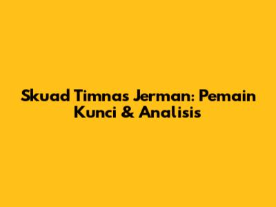 Skuad Timnas Jerman: Pemain Kunci & Analisis