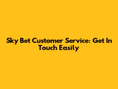 Sky Bet Customer Service: Get In Touch Easily