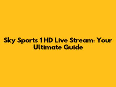 Sky Sports 1 HD Live Stream: Your Ultimate Guide