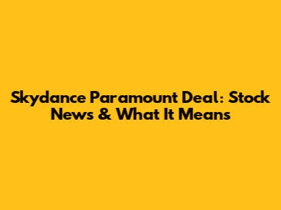 Skydance Paramount Deal: Stock News & What It Means