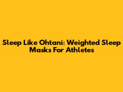 Sleep Like Ohtani: Weighted Sleep Masks For Athletes
