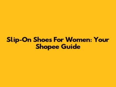 Slip-On Shoes For Women: Your Shopee Guide
