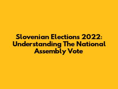 Slovenian Elections 2022: Understanding The National Assembly Vote