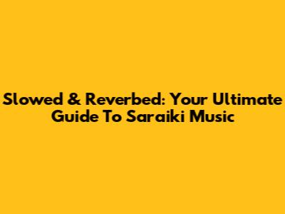Slowed & Reverbed: Your Ultimate Guide To Saraiki Music