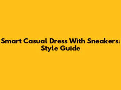 Smart Casual Dress With Sneakers: Style Guide