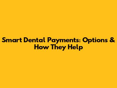 Smart Dental Payments: Options & How They Help