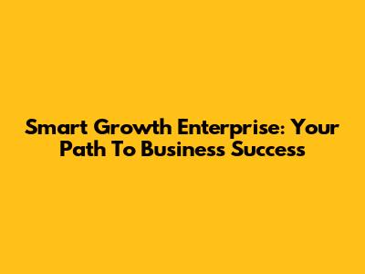 Smart Growth Enterprise: Your Path To Business Success