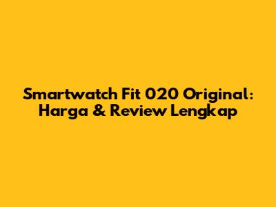 Smartwatch Fit 020 Original: Harga & Review Lengkap