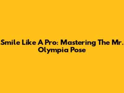 Smile Like A Pro: Mastering The Mr. Olympia Pose