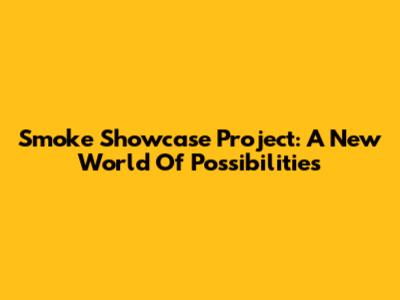 Smoke Showcase Project: A New World Of Possibilities