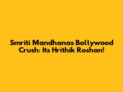 Smriti Mandhana's Bollywood Crush: It's Hrithik Roshan!