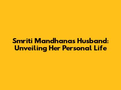 Smriti Mandhana's Husband: Unveiling Her Personal Life