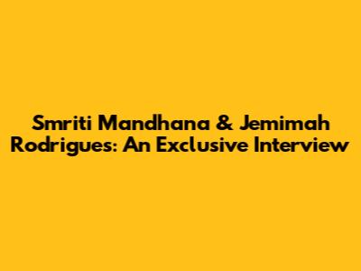 Smriti Mandhana & Jemimah Rodrigues: An Exclusive Interview