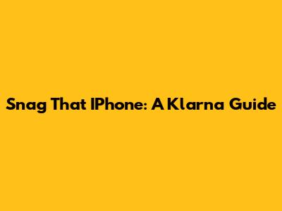 Snag That IPhone: A Klarna Guide