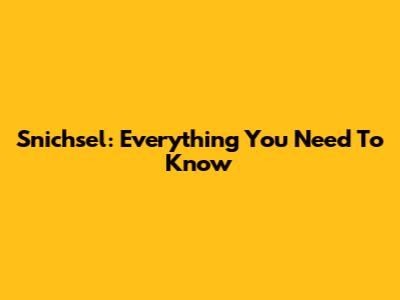 Snichsel: Everything You Need To Know