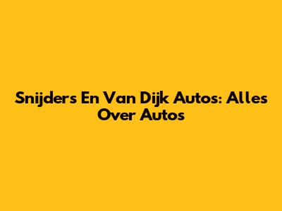 Snijders En Van Dijk Auto's: Alles Over Auto's