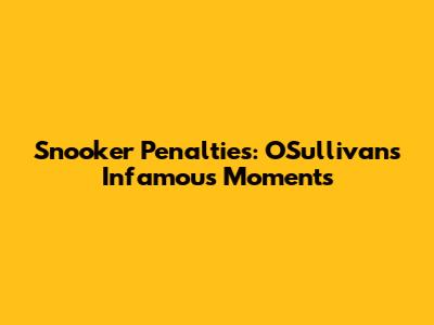 Snooker Penalties: O'Sullivan's Infamous Moments
