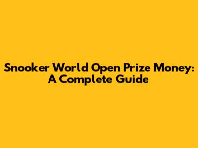 Snooker World Open Prize Money: A Complete Guide