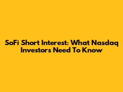 SoFi Short Interest: What Nasdaq Investors Need To Know