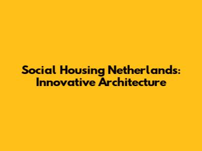 Social Housing Netherlands: Innovative Architecture