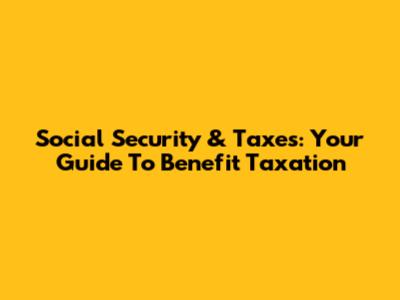 Social Security & Taxes: Your Guide To Benefit Taxation