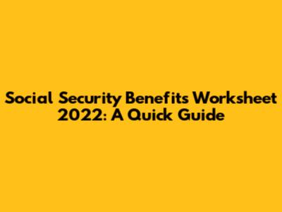 Social Security Benefits Worksheet 2022: A Quick Guide