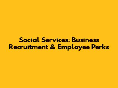 Social Services: Business Recruitment & Employee Perks