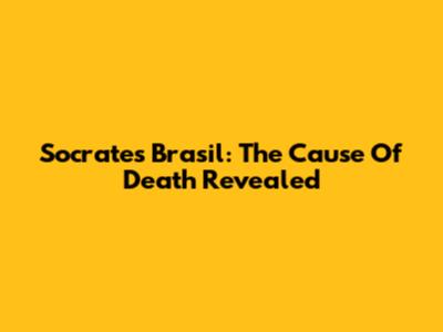 Socrates Brasil: The Cause Of Death Revealed