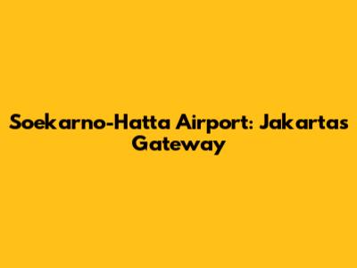 Soekarno-Hatta Airport: Jakarta's Gateway