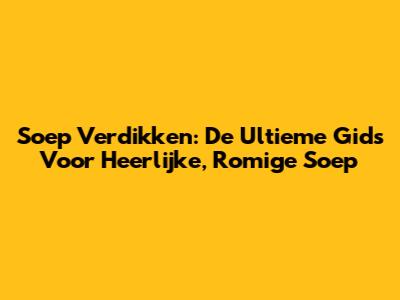 Soep Verdikken: De Ultieme Gids Voor Heerlijke, Romige Soep