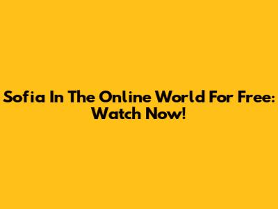 Sofia In The Online World For Free: Watch Now!