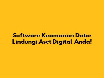 Software Keamanan Data: Lindungi Aset Digital Anda!