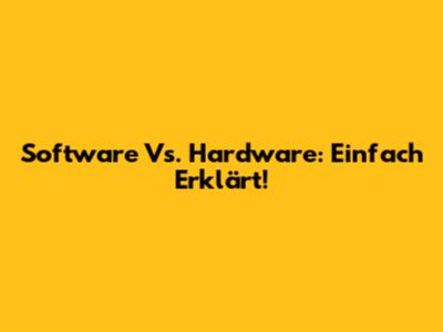 Software Vs. Hardware: Einfach Erklärt!