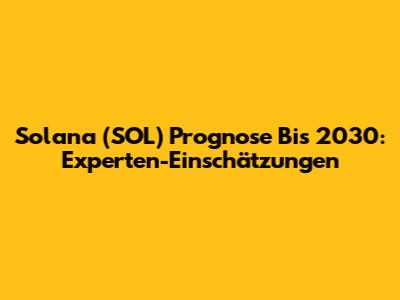 Solana (SOL) Prognose Bis 2030: Experten-Einschätzungen