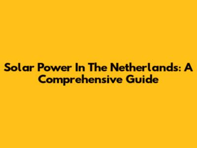 Solar Power In The Netherlands: A Comprehensive Guide
