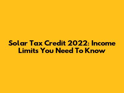 Solar Tax Credit 2022: Income Limits You Need To Know