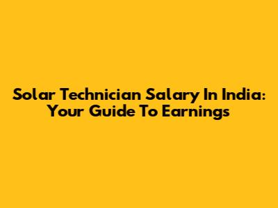 Solar Technician Salary In India: Your Guide To Earnings