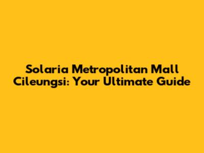 Solaria Metropolitan Mall Cileungsi: Your Ultimate Guide