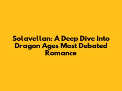 Solavellan: A Deep Dive Into Dragon Age's Most Debated Romance