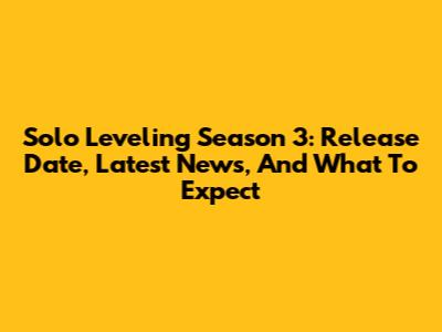 Solo Leveling Season 3: Release Date, Latest News, And What To Expect
