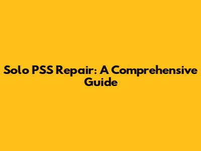 Solo PSS Repair: A Comprehensive Guide