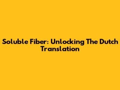 Soluble Fiber: Unlocking The Dutch Translation