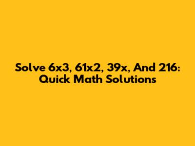 Solve 6x3, 61x2, 39x, And 216: Quick Math Solutions