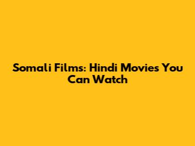 Somali Films: Hindi Movies You Can Watch