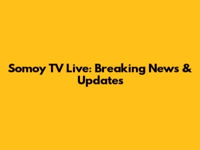 Somoy TV Live: Breaking News & Updates