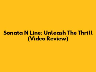 Sonata N Line: Unleash The Thrill (Video Review)