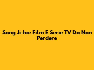 Song Ji-ho: Film E Serie TV Da Non Perdere
