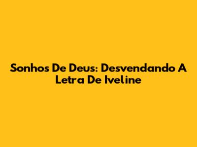 Sonhos De Deus: Desvendando A Letra De Iveline