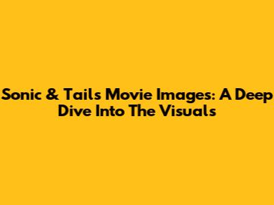 Sonic & Tails Movie Images: A Deep Dive Into The Visuals